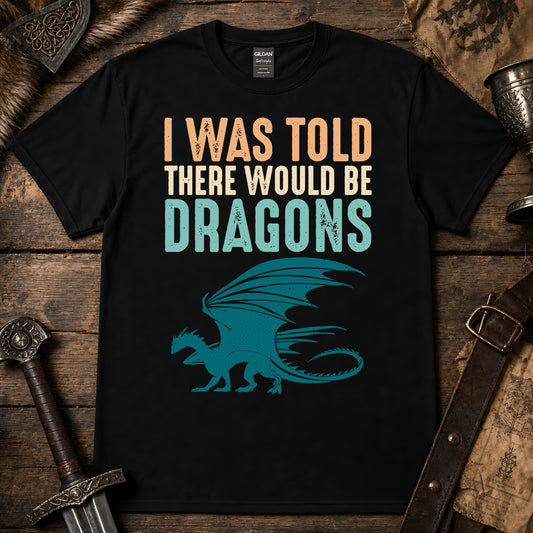 I Was Told There Would Be Dragons T-Shirt